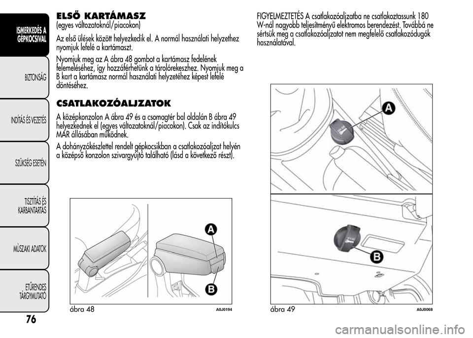 Alfa Romeo MiTo 2015 Kezelési útmutató (in Hungarian) ELSŐ KARTÁMASZ
(egyes változatoknál/piacokon)
Az első ülések között helyezkedik el. A normál használati helyzethez
nyomjuk lefelé a kartámaszt.
Nyomjuk meg az A ábra 48 gombot a kartáma Alfa Romeo MiTo 2015 Kezelési útmutató (in Hungarian) ELSŐ KARTÁMASZ
(egyes változatoknál/piacokon)
Az első ülések között helyezkedik el. A normál használati helyzethez
nyomjuk lefelé a kartámaszt.
Nyomjuk meg az A ábra 48 gombot a kartáma
