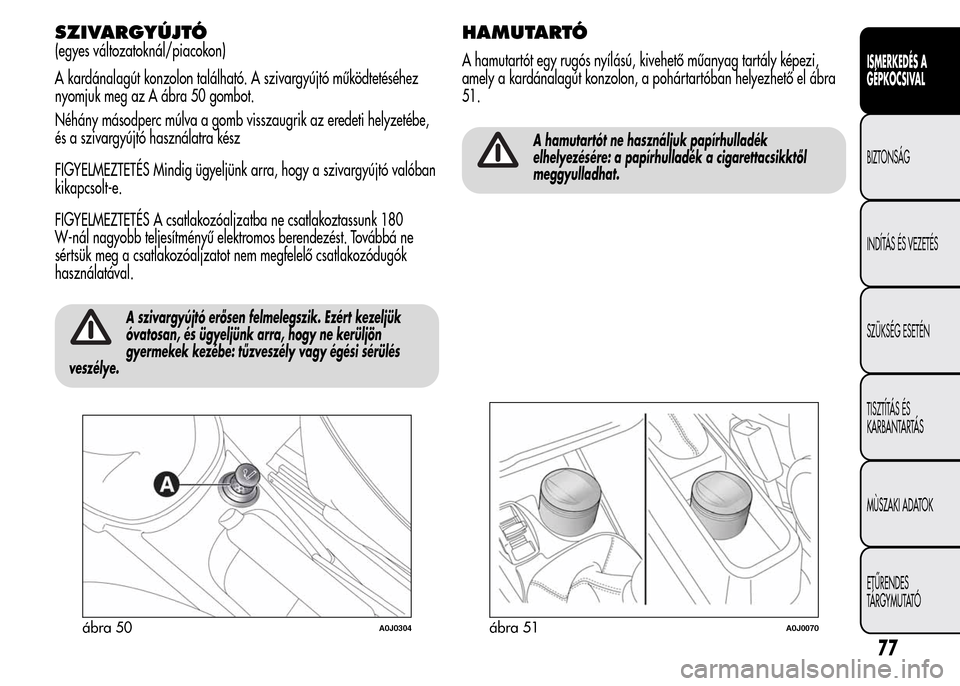 Alfa Romeo MiTo 2015 Kezelési útmutató (in Hungarian) SZIVARGYÚJTÓ
(egyes változatoknál/piacokon)
A kardánalagút konzolon található. A szivargyújtó működtetéséhez
nyomjuk meg az A ábra 50 gombot.
Néhány másodperc múlva a gomb visszaugr Alfa Romeo MiTo 2015 Kezelési útmutató (in Hungarian) SZIVARGYÚJTÓ
(egyes változatoknál/piacokon)
A kardánalagút konzolon található. A szivargyújtó működtetéséhez
nyomjuk meg az A ábra 50 gombot.
Néhány másodperc múlva a gomb visszaugr