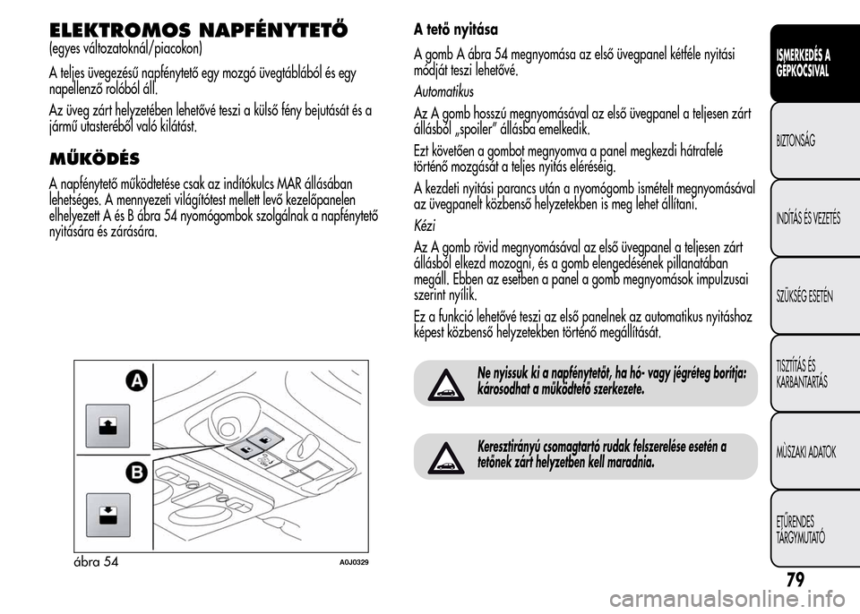 Alfa Romeo MiTo 2015 Kezelési útmutató (in Hungarian) ELEKTROMOS NAPFÉNYTETŐ
(egyes változatoknál/piacokon)
A teljes üvegezésű napfénytető egy mozgó üvegtáblából és egy
napellenző rolóból áll.
Az üveg zárt helyzetében lehetővé tes Alfa Romeo MiTo 2015 Kezelési útmutató (in Hungarian) ELEKTROMOS NAPFÉNYTETŐ
(egyes változatoknál/piacokon)
A teljes üvegezésű napfénytető egy mozgó üvegtáblából és egy
napellenző rolóból áll.
Az üveg zárt helyzetében lehetővé tes