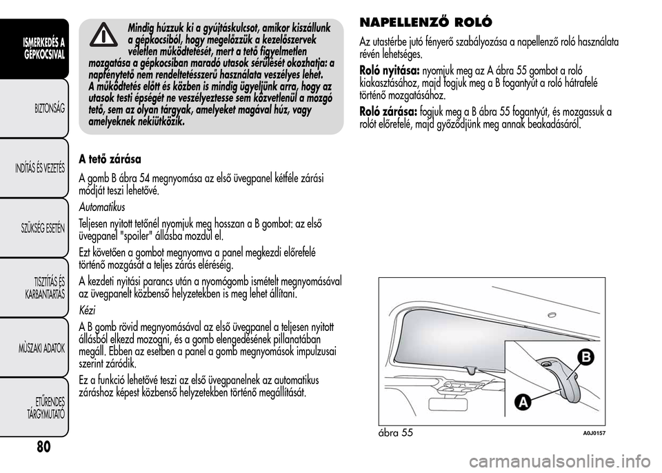 Alfa Romeo MiTo 2015 Kezelési útmutató (in Hungarian) Mindig húzzuk ki a gyújtáskulcsot, amikor kiszállunk
a gépkocsiból, hogy megelőzzük a kezelőszervek
véletlen működtetését, mert a tető figyelmetlen
mozgatása a gépkocsiban maradó uta Alfa Romeo MiTo 2015 Kezelési útmutató (in Hungarian) Mindig húzzuk ki a gyújtáskulcsot, amikor kiszállunk
a gépkocsiból, hogy megelőzzük a kezelőszervek
véletlen működtetését, mert a tető figyelmetlen
mozgatása a gépkocsiban maradó uta