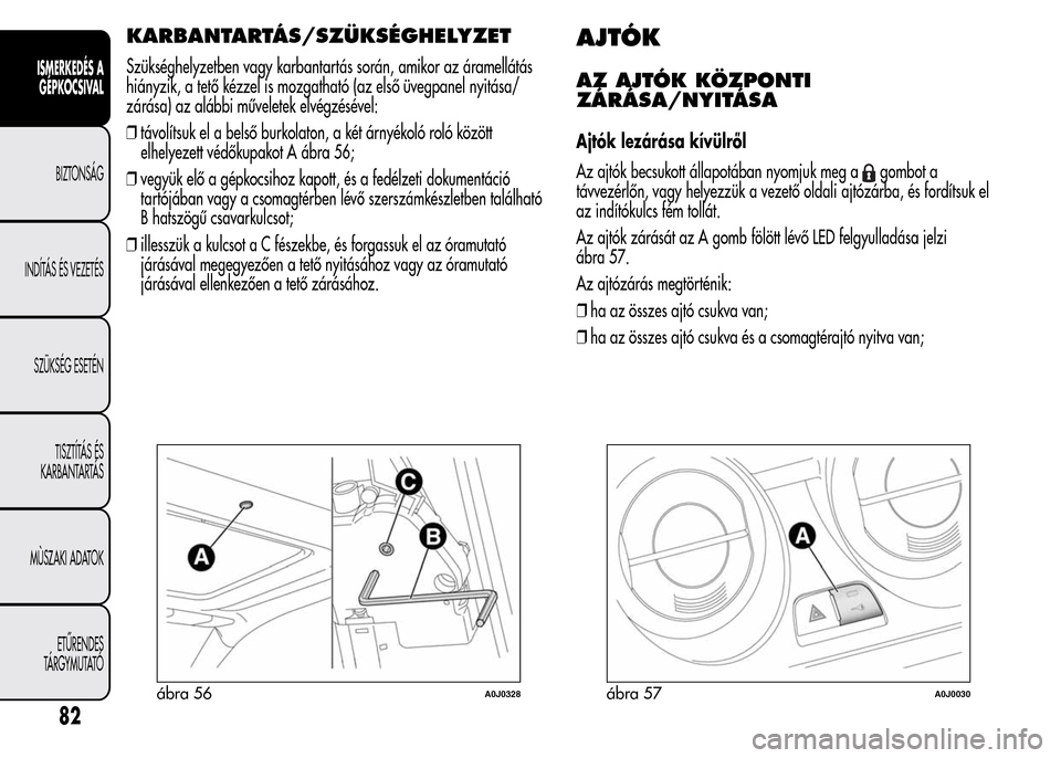 Alfa Romeo MiTo 2015 Kezelési útmutató (in Hungarian) KARBANTARTÁS/SZÜKSÉGHELYZET
Szükséghelyzetben vagy karbantartás során, amikor az áramellátás
hiányzik, a tető kézzel is mozgatható (az első üvegpanel nyitása/
zárása) az alábbi mű Alfa Romeo MiTo 2015 Kezelési útmutató (in Hungarian) KARBANTARTÁS/SZÜKSÉGHELYZET
Szükséghelyzetben vagy karbantartás során, amikor az áramellátás
hiányzik, a tető kézzel is mozgatható (az első üvegpanel nyitása/
zárása) az alábbi mű