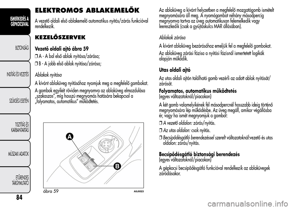 Alfa Romeo MiTo 2015 Kezelési útmutató (in Hungarian) ELEKTROMOS ABLAKEMELŐK
A vezető oldali első ablakemelő automatikus nyitás/zárás funkcióval
rendelkezik.
KEZELŐSZERVEK
Vezető oldali ajtó ábra 59
❒A - A bal első ablak nyitása/zárása; Alfa Romeo MiTo 2015 Kezelési útmutató (in Hungarian) ELEKTROMOS ABLAKEMELŐK
A vezető oldali első ablakemelő automatikus nyitás/zárás funkcióval
rendelkezik.
KEZELŐSZERVEK
Vezető oldali ajtó ábra 59
❒A - A bal első ablak nyitása/zárása;
