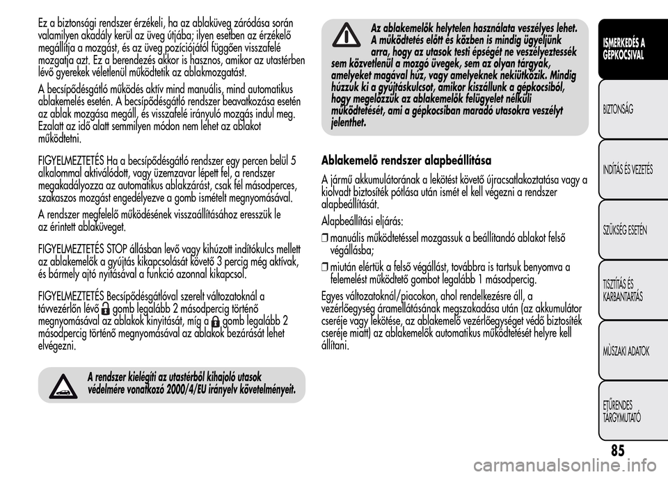 Alfa Romeo MiTo 2015 Kezelési útmutató (in Hungarian) Ez a biztonsági rendszer érzékeli, ha az ablaküveg záródása során
valamilyen akadály kerül az üveg útjába; ilyen esetben az érzékelő
megállítja a mozgást, és az üveg pozícióját Alfa Romeo MiTo 2015 Kezelési útmutató (in Hungarian) Ez a biztonsági rendszer érzékeli, ha az ablaküveg záródása során
valamilyen akadály kerül az üveg útjába; ilyen esetben az érzékelő
megállítja a mozgást, és az üveg pozícióját