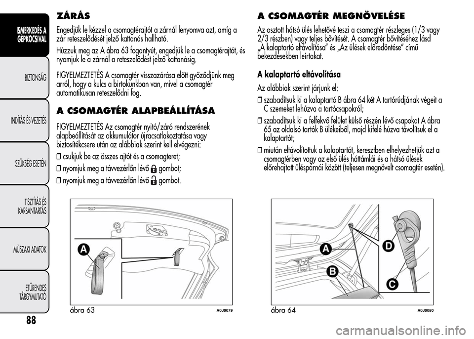 Alfa Romeo MiTo 2015 Kezelési útmutató (in Hungarian) ZÁRÁS
Engedjük le kézzel a csomagtérajtót a zárnál lenyomva azt, amíg a
zár reteszelődését jelző kattanás hallható.
Húzzuk meg az A ábra 63 fogantyút, engedjük le a csomagtérajtó Alfa Romeo MiTo 2015 Kezelési útmutató (in Hungarian) ZÁRÁS
Engedjük le kézzel a csomagtérajtót a zárnál lenyomva azt, amíg a
zár reteszelődését jelző kattanás hallható.
Húzzuk meg az A ábra 63 fogantyút, engedjük le a csomagtérajtó