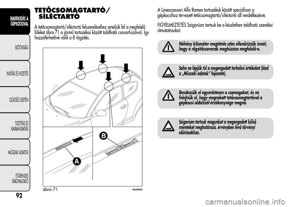 Alfa Romeo MiTo 2015 Kezelési útmutató (in Hungarian) TETŐCSOMAGTARTÓ/
SÍLÉCTARTÓ
A tetőcsomagtartó/síléctartó felszereléséhez emeljük fel a megfelelő
füleket ábra 71 a jármű tartozékai között található csavarhúzóval. Így
hozzá Alfa Romeo MiTo 2015 Kezelési útmutató (in Hungarian) TETŐCSOMAGTARTÓ/
SÍLÉCTARTÓ
A tetőcsomagtartó/síléctartó felszereléséhez emeljük fel a megfelelő
füleket ábra 71 a jármű tartozékai között található csavarhúzóval. Így
hozzá