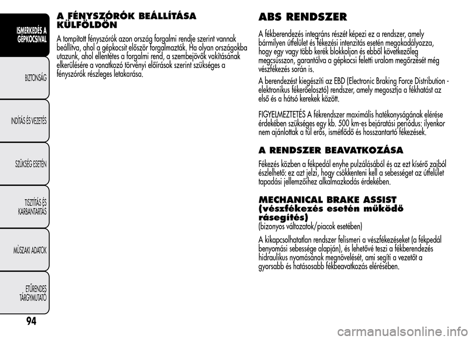 Alfa Romeo MiTo 2015 Kezelési útmutató (in Hungarian) A FÉNYSZÓRÓK BEÁLLÍTÁSA
KÜLFÖLDÖN
A tompított fényszórók azon ország forgalmi rendje szerint vannak
beállítva, ahol a gépkocsit először forgalmazták. Ha olyan országokba
utazunk, Alfa Romeo MiTo 2015 Kezelési útmutató (in Hungarian) A FÉNYSZÓRÓK BEÁLLÍTÁSA
KÜLFÖLDÖN
A tompított fényszórók azon ország forgalmi rendje szerint vannak
beállítva, ahol a gépkocsit először forgalmazták. Ha olyan országokba
utazunk,