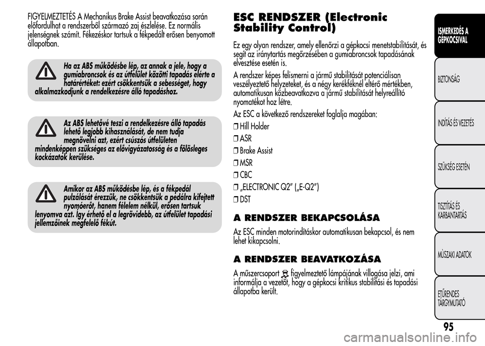 Alfa Romeo MiTo 2015 Kezelési útmutató (in Hungarian) FIGYELMEZTETÉS A Mechanikus Brake Assist beavatkozása során
előfordulhat a rendszerből származó zaj észlelése. Ez normális
jelenségnek számít. Fékezéskor tartsuk a fékpedált erősen b Alfa Romeo MiTo 2015 Kezelési útmutató (in Hungarian) FIGYELMEZTETÉS A Mechanikus Brake Assist beavatkozása során
előfordulhat a rendszerből származó zaj észlelése. Ez normális
jelenségnek számít. Fékezéskor tartsuk a fékpedált erősen b