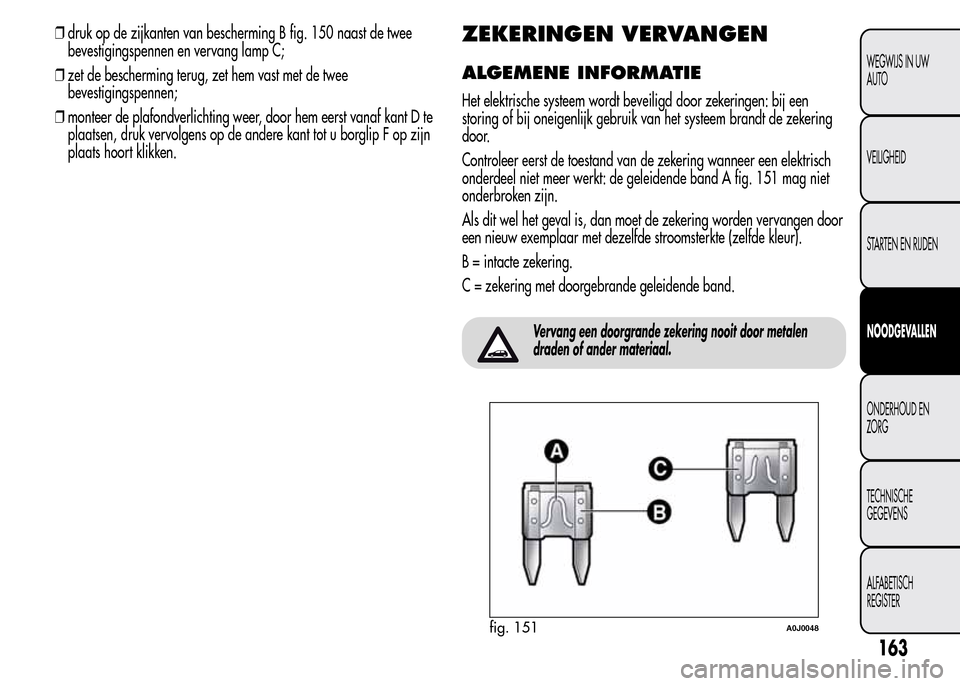 Alfa Romeo MiTo 2015  Handleiding (in Dutch) ❒druk op de zijkanten van bescherming B fig. 150 naast de twee
bevestigingspennen en vervang lamp C;
❒zet de bescherming terug, zet hem vast met de twee
bevestigingspennen;
❒monteer de plafondve