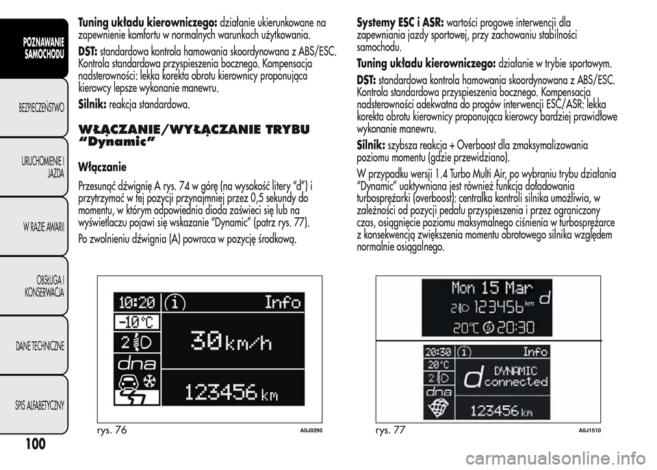Alfa Romeo MiTo 2015  Instrukcja Obsługi (in Polish) Tuning układu kierowniczego:działanie ukierunkowane na
zapewnienie komfortu w normalnych warunkach użytkowania.
DST:standardowa kontrola hamowania skoordynowana z ABS/ESC.
Kontrola standardowa przy