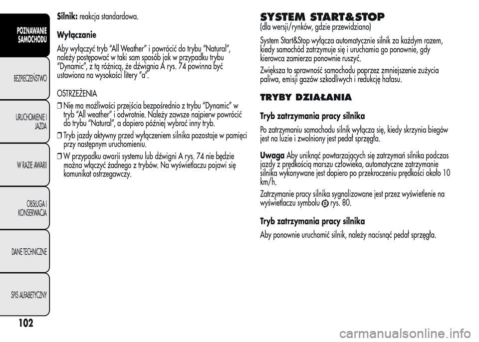 Alfa Romeo MiTo 2015  Instrukcja Obsługi (in Polish) Silnik:reakcja standardowa.
Wyłączanie
Aby wyłączyć tryb “All Weather” i powrócić do trybu “Natural”,
należy postępować w taki sam sposób jak w przypadku trybu
“Dynamic”, z tą 
