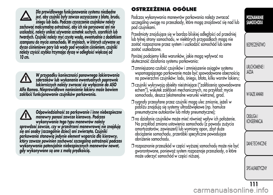 Alfa Romeo MiTo 2015  Instrukcja Obsługi (in Polish) Dla prawidłowego funkcjonowania systemu niezbędne
jest, aby czujniki były zawsze oczyszczone z błota, brudu,
śniegu lub lodu. Podczas czyszczenia czujników należy
zachować maksymalną ostrożn