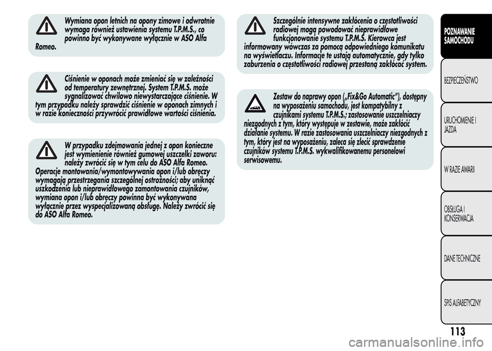 Alfa Romeo MiTo 2015  Instrukcja Obsługi (in Polish) Wymiana opon letnich na opony zimowe i odwrotnie
wymaga również ustawienia systemu T.P.M.S., co
powinno być wykonywane wyłącznie w ASO Alfa
Romeo.
Ciśnienie w oponach może zmieniać się w zale