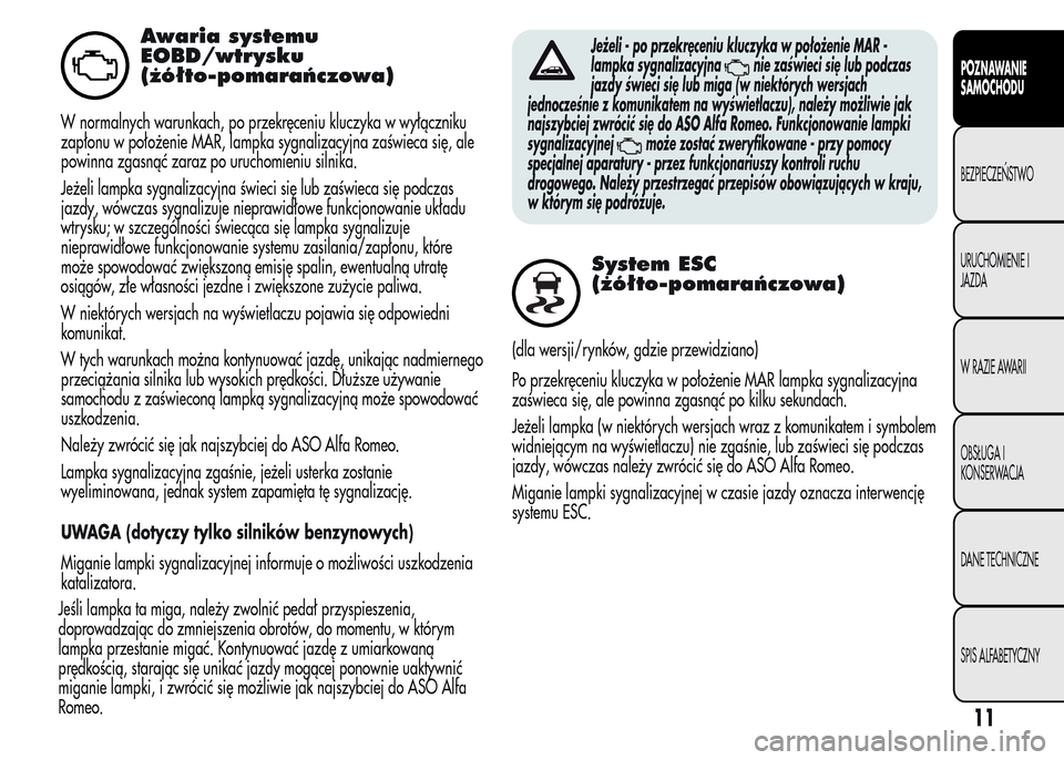 Alfa Romeo MiTo 2015  Instrukcja Obsługi (in Polish) Awaria systemu
EOBD/wtrysku
(żółto-pomarańczowa)
W normalnych warunkach, po przekręceniu kluczyka w wyłączniku
zapłonu w położenie MAR, lampka sygnalizacyjna zaświeca się, ale
powinna zgas