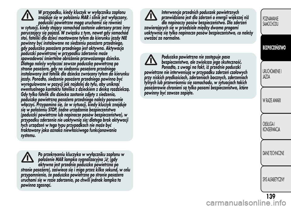 Alfa Romeo MiTo 2015  Instrukcja Obsługi (in Polish) W przypadku, kiedy kluczyk w wyłączniku zapłonu
znajduje się w położeniu MAR i silnik jest wyłączony,
poduszki powietrzne mogą uruchomić się również
w sytuacji, kiedy stojący samochód z
