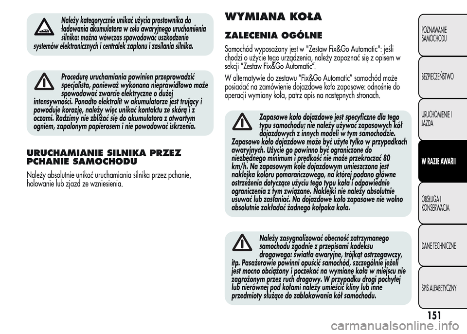 Alfa Romeo MiTo 2015  Instrukcja Obsługi (in Polish) Należy kategorycznie unikać użycia prostownika do
ładowania akumulatora w celu awaryjnego uruchomienia
silnika: można wówczas spowodować uszkodzenie
systemów elektronicznych i centralek zapło