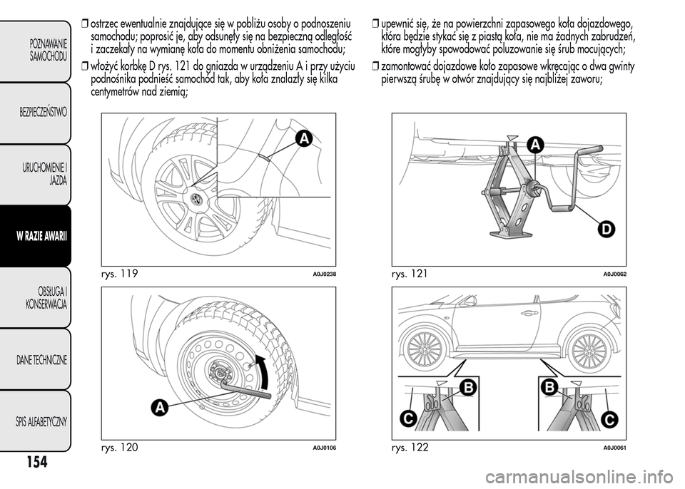 Alfa Romeo MiTo 2015  Instrukcja Obsługi (in Polish) ❒ostrzec ewentualnie znajdujące się w pobliżu osoby o podnoszeniu
samochodu; poprosić je, aby odsunęły się na bezpieczną odległość
i zaczekały na wymianę koła do momentu obniżenia sam