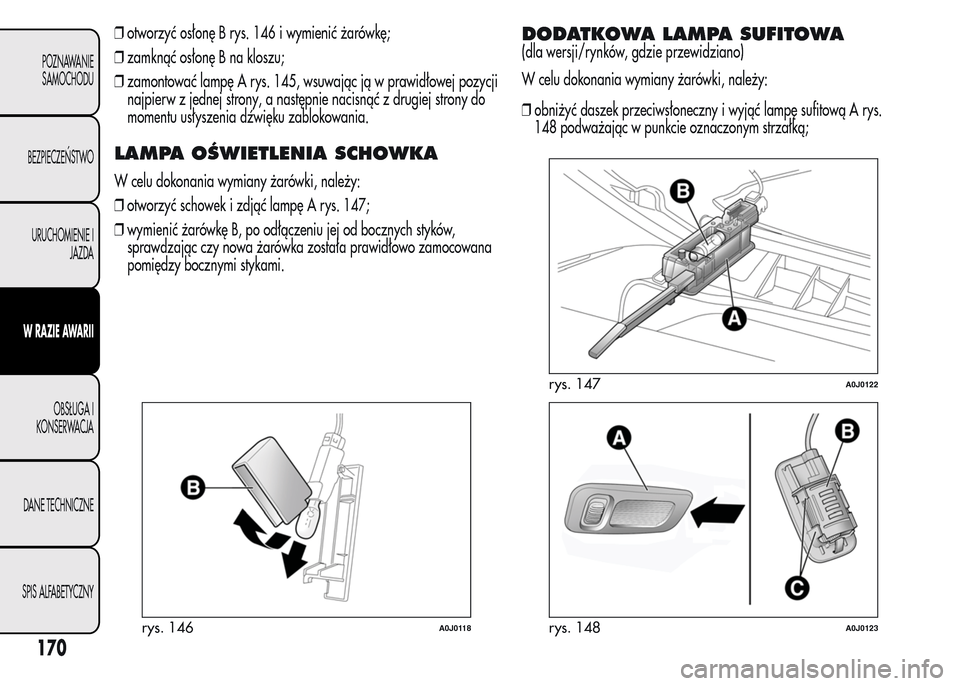 Alfa Romeo MiTo 2015  Instrukcja Obsługi (in Polish) ❒otworzyć osłonę B rys. 146 i wymienić żarówkę;
❒zamknąć osłonę B na kloszu;
❒zamontować lampę A rys. 145, wsuwając ją w prawidłowej pozycji
najpierw z jednej strony, a następni