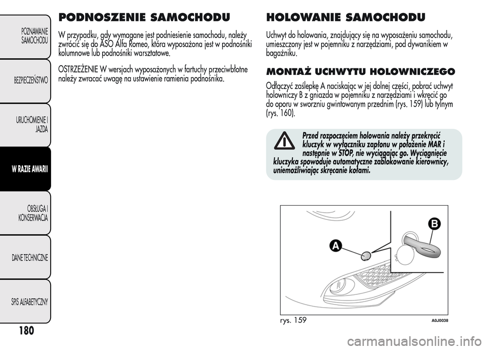 Alfa Romeo MiTo 2015  Instrukcja Obsługi (in Polish) PODNOSZENIE SAMOCHODU
W przypadku, gdy wymagane jest podniesienie samochodu, należy
zwrócić się do ASO Alfa Romeo, która wyposażona jest w podnośniki
kolumnowe lub podnośniki warsztatowe.
OSTR