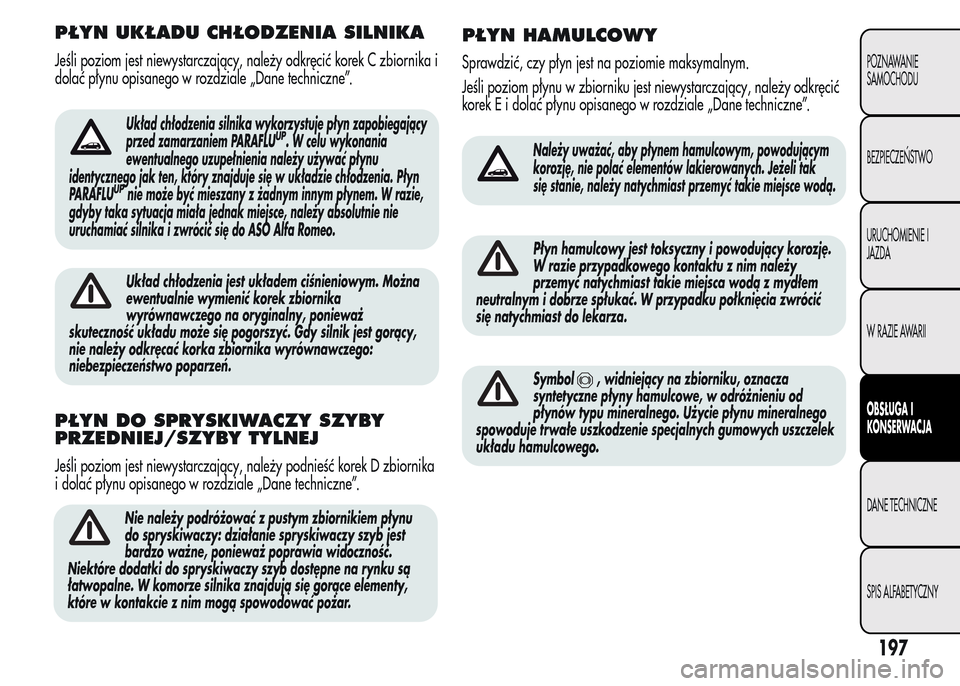 Alfa Romeo MiTo 2015  Instrukcja Obsługi (in Polish) PŁYN UKŁADU CHŁODZENIA SILNIKA
Jeśli poziom jest niewystarczający, należy odkręcić korek C zbiornika i
dolać płynu opisanego w rozdziale „Dane techniczne”.
Układ chłodzenia silnika wyk