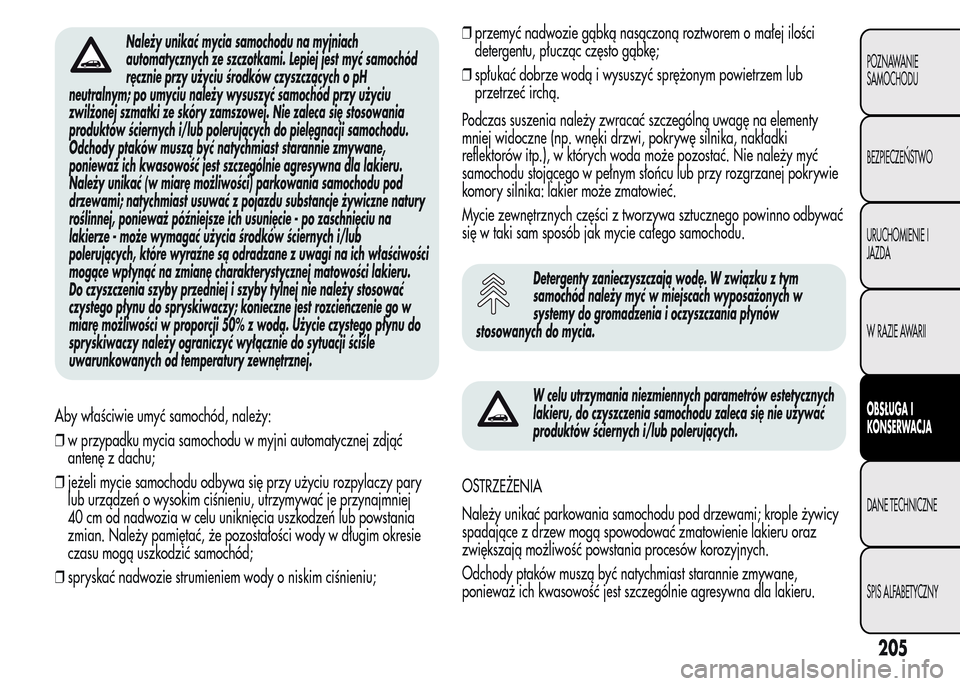 Alfa Romeo MiTo 2015  Instrukcja Obsługi (in Polish) Należy unikać mycia samochodu na myjniach
automatycznych ze szczotkami. Lepiej jest myć samochód
ręcznie przy użyciu środków czyszczących o pH
neutralnym; po umyciu należy wysuszyć samochó
