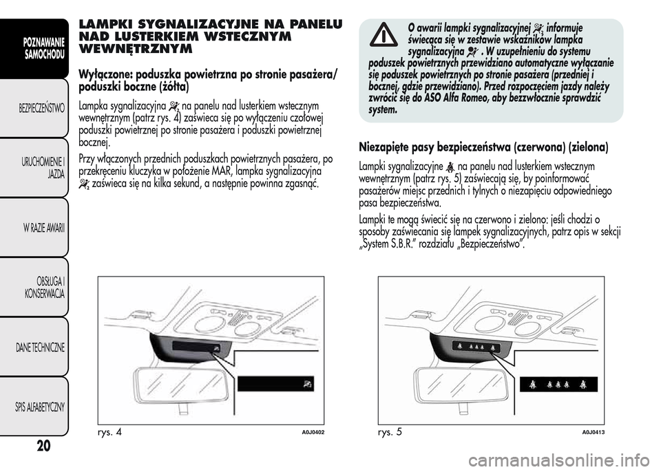 Alfa Romeo MiTo 2015 Instrukcja Obsługi (in Polish) LAMPKI SYGNALIZACYJNE NA PANELU
NAD LUSTERKIEM WSTECZNYM
WEWNĘTRZNYM
Wyłączone: poduszka powietrzna po stronie pasażera/
poduszki boczne (żółta)
Lampka sygnalizacyjna
na panelu nad lusterkiem w Alfa Romeo MiTo 2015 Instrukcja Obsługi (in Polish) LAMPKI SYGNALIZACYJNE NA PANELU
NAD LUSTERKIEM WSTECZNYM
WEWNĘTRZNYM
Wyłączone: poduszka powietrzna po stronie pasażera/
poduszki boczne (żółta)
Lampka sygnalizacyjna
na panelu nad lusterkiem w