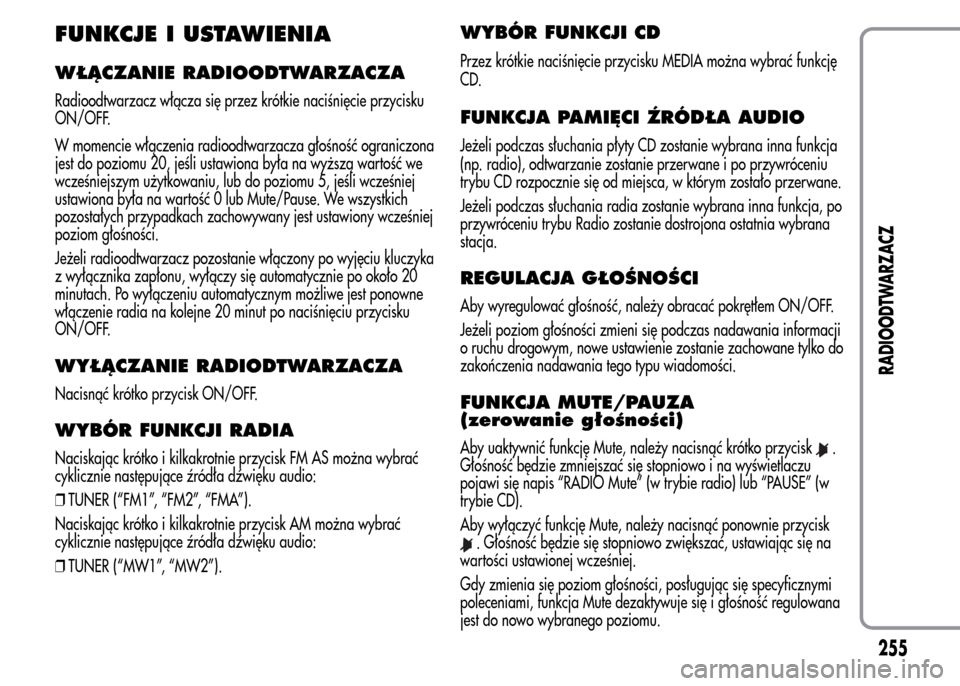 Alfa Romeo MiTo 2015  Instrukcja Obsługi (in Polish) FUNKCJE I USTAWIENIA
WŁĄCZANIE RADIOODTWARZACZA
Radioodtwarzacz włącza się przez krótkie naciśnięcie przycisku
ON/OFF.
W momencie włączenia radioodtwarzacza głośność ograniczona
jest do 