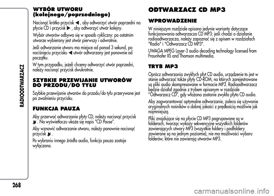 Alfa Romeo MiTo 2015  Instrukcja Obsługi (in Polish) Jeśli odtwarzanie utworu ma miejsce od ponad 3 sekund, po
naciśnięciu przycisku
utwór odtwarzany jest ponownie od
początku.
W tym przypadku, jeżeli chcemy odtworzyć utwór poprzedni,
należy na