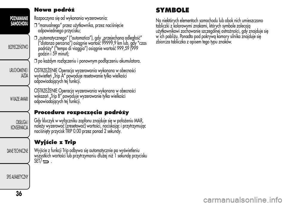 Alfa Romeo MiTo 2015  Instrukcja Obsługi (in Polish) Nowa podróż
Rozpoczyna się od wykonania wyzerowania:
❒“manualnego“ przez użytkownika, przez naciśnięcie
odpowiedniego przycisku;
❒„automatycznego“ (“automatico”), gdy „przejech