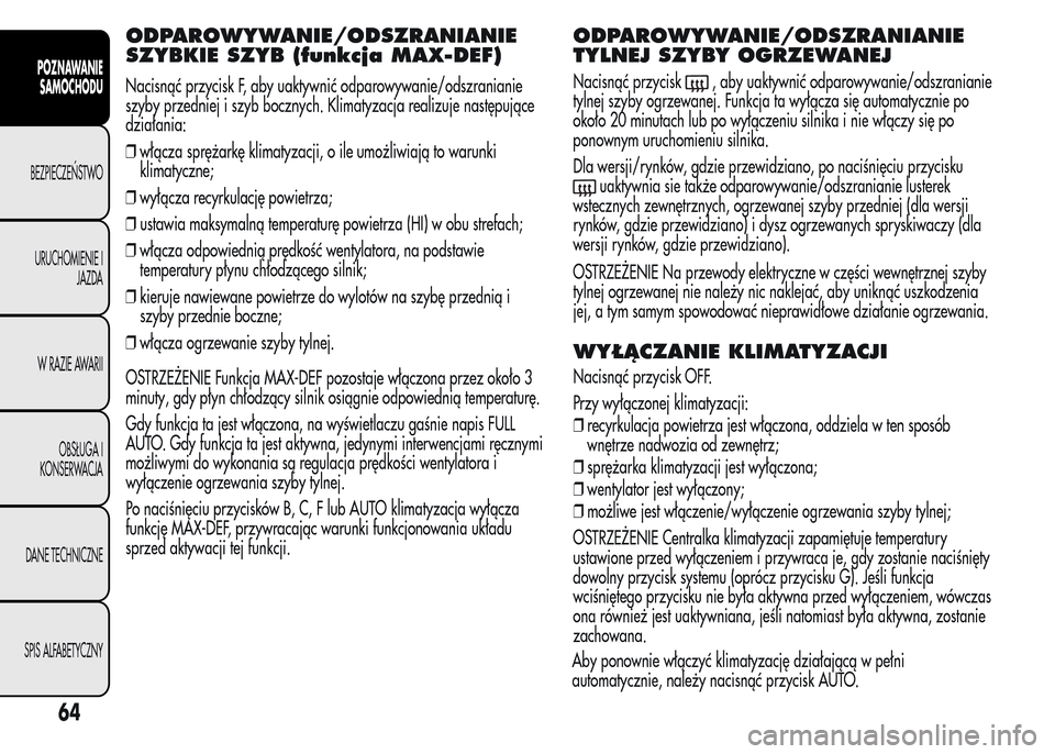 Alfa Romeo MiTo 2015  Instrukcja Obsługi (in Polish) ODPAROWYWANIE/ODSZRANIANIE
SZYBKIE SZYB (funkcja MAX-DEF)
Nacisnąć przycisk F, aby uaktywnić odparowywanie/odszranianie
szyby przedniej i szyb bocznych. Klimatyzacja realizuje następujące
działa