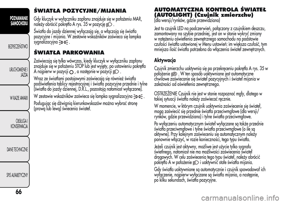 Alfa Romeo MiTo 2015  Instrukcja Obsługi (in Polish) ŚWIATŁA POZYCYJNE/MIJANIA
Gdy kluczyk w wyłączniku zapłonu znajduje się w położeniu MAR,
należy obrócić pokrętło A rys. 35 w pozycję
.
Światła do jazdy dziennej wyłączają się, a w