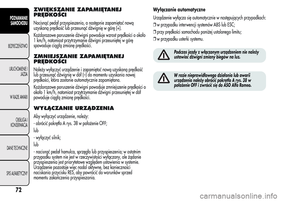 Alfa Romeo MiTo 2015  Instrukcja Obsługi (in Polish) ZWIĘKSZANIE ZAPAMIĘTANEJ
PRĘDKOŚCI
Nacisnąć pedał przyspieszenia, a następnie zapamiętać nową
uzyskaną prędkość lub przesunąć dźwignię w górę (+).
Każdorazowe poruszenie dźwigni