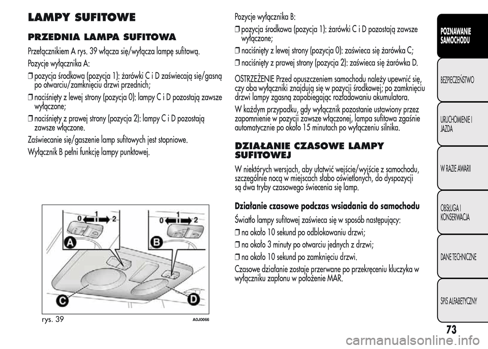 Alfa Romeo MiTo 2015  Instrukcja Obsługi (in Polish) LAMPY SUFITOWE
PRZEDNIA LAMPA SUFITOWA
Przełącznikiem A rys. 39 włącza się/wyłącza lampę sufitową.
Pozycje wyłącznika A:
❒pozycja środkowa (pozycja 1): żarówkiCiDzaświecają się/gasn