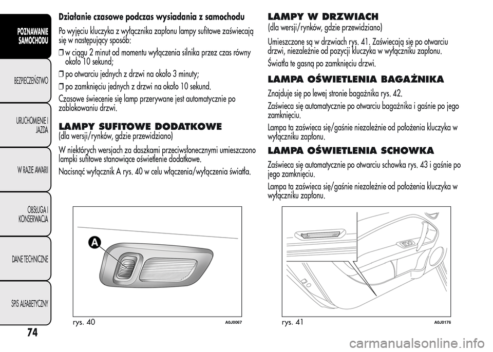 Alfa Romeo MiTo 2015  Instrukcja Obsługi (in Polish) Działanie czasowe podczas wysiadania z samochodu
Po wyjęciu kluczyka z wyłącznika zapłonu lampy sufitowe zaświecają
się w następujący sposób:
❒w ciągu 2 minut od momentu wyłączenia sil