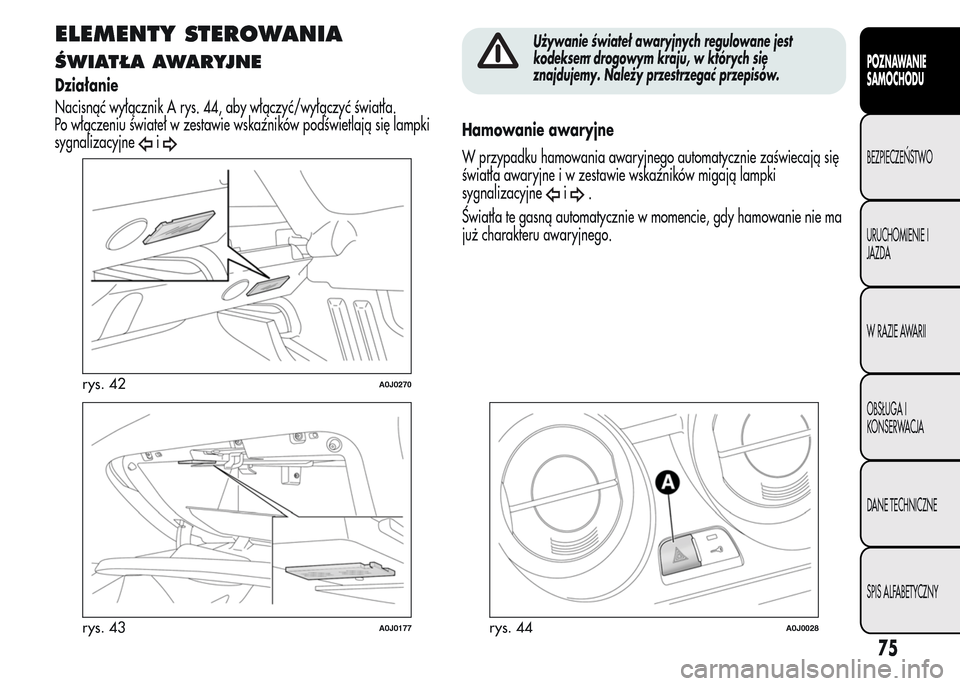 Alfa Romeo MiTo 2015  Instrukcja Obsługi (in Polish) ELEMENTY STEROWANIA
ŚWIATŁA AWARYJNE
Działanie
Nacisnąć wyłącznik A rys. 44, aby włączyć/wyłączyć światła.
Po włączeniu świateł w zestawie wskaźników podświetlają się lampki
sy