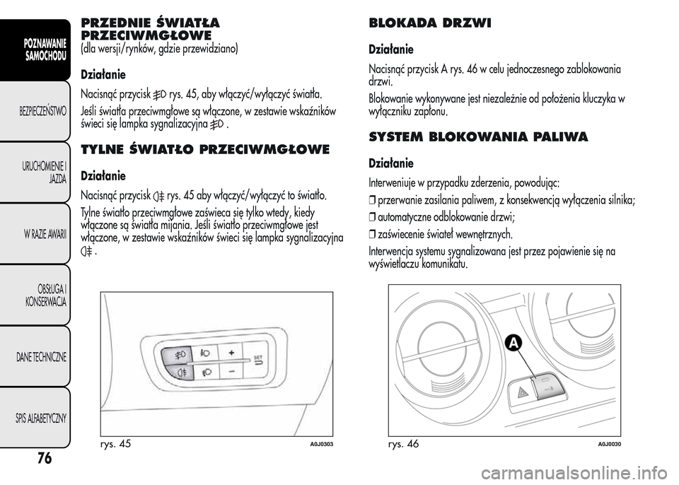 Alfa Romeo MiTo 2015  Instrukcja Obsługi (in Polish) PRZEDNIE ŚWIATŁA
PRZECIWMGŁOWE
(dla wersji/rynków, gdzie przewidziano)
Działanie
Nacisnąć przycisk
rys. 45, aby włączyć/wyłączyć światła.
Jeśli światła przeciwmgłowe są włączone,