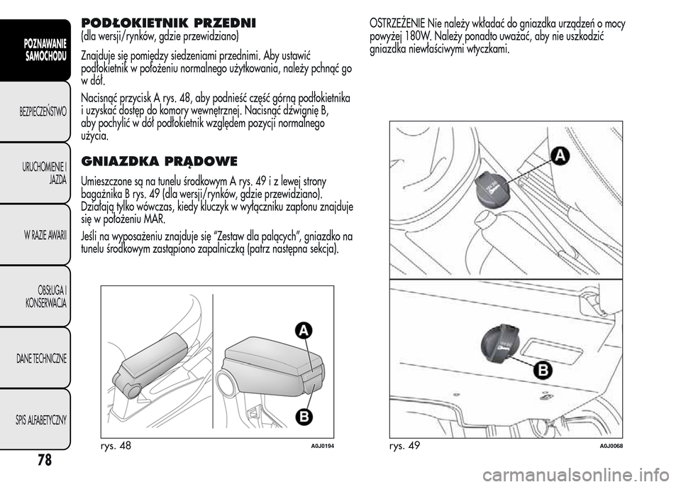 Alfa Romeo MiTo 2015  Instrukcja Obsługi (in Polish) PODŁOKIETNIK PRZEDNI
(dla wersji/rynków, gdzie przewidziano)
Znajduje się pomiędzy siedzeniami przednimi. Aby ustawić
podłokietnik w położeniu normalnego użytkowania, należy pchnąć go
w d