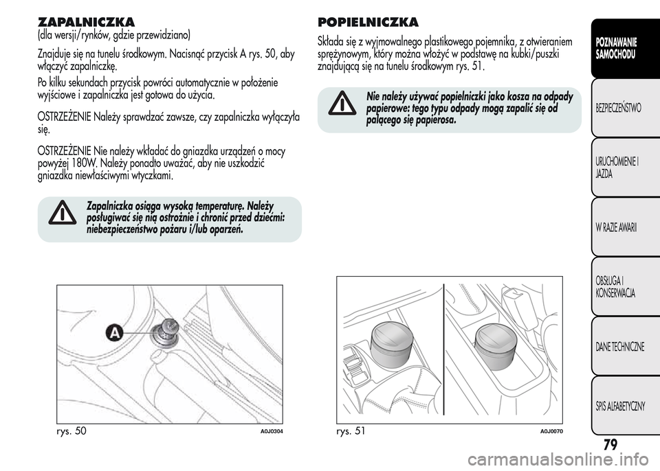 Alfa Romeo MiTo 2015  Instrukcja Obsługi (in Polish) ZAPALNICZKA
(dla wersji/rynków, gdzie przewidziano)
Znajduje się na tunelu środkowym. Nacisnąć przycisk A rys. 50, aby
włączyć zapalniczkę.
Po kilku sekundach przycisk powróci automatycznie 