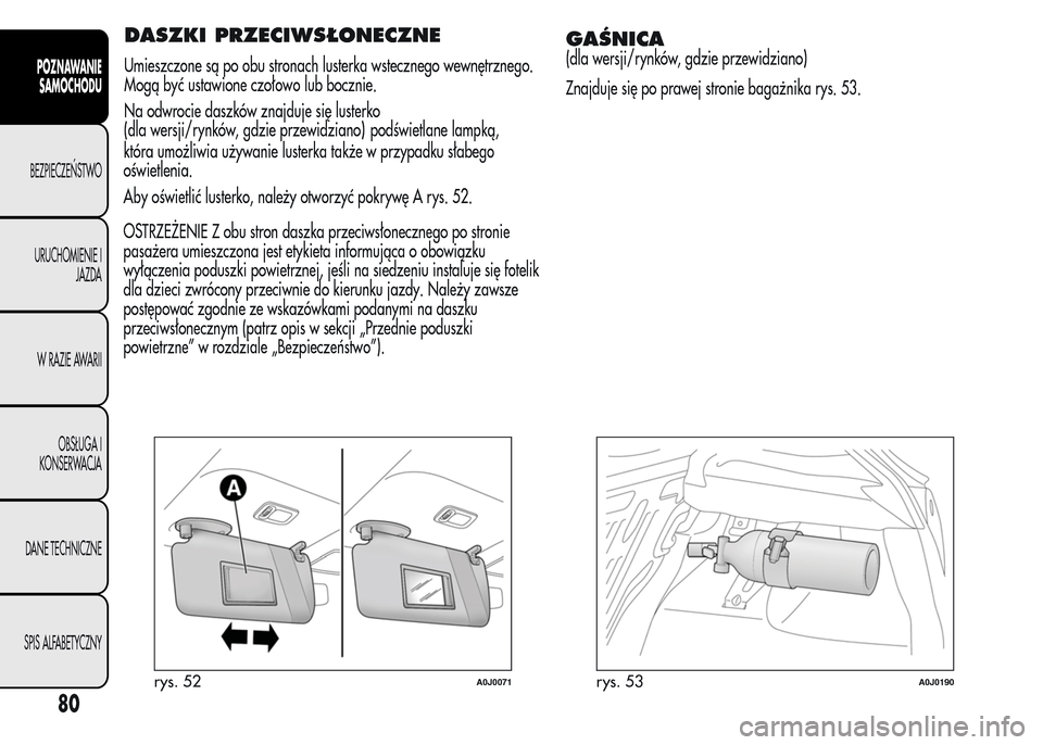 Alfa Romeo MiTo 2015  Instrukcja Obsługi (in Polish) DASZKI PRZECIWSŁONECZNE
Umieszczone są po obu stronach lusterka wstecznego wewnętrznego.
Mogą być ustawione czołowo lub bocznie.
Na odwrocie daszków znajduje się lusterko
która umożliwia uż
