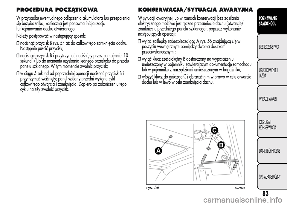 Alfa Romeo MiTo 2015  Instrukcja Obsługi (in Polish) PROCEDURA POCZĄTKOWA
W przypadku ewentualnego odłączenia akumulatora lub przepalenia
się bezpiecznika, konieczna jest ponowna inicjalizacja
funkcjonowania dachu otwieranego.
Należy postępować w