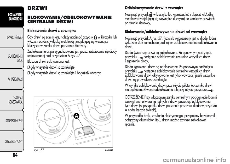 Alfa Romeo MiTo 2015  Instrukcja Obsługi (in Polish) DRZWI
BLOKOWANIE/ODBLOKOWYWANIE
CENTRALNE DRZWI
Blokowanie drzwi z zewnątrz
Gdy drzwi są zamknięte, należy nacisnąć przycisk
w kluczyku lub
włożyć i obrócić wkładkę metalową (znajdując