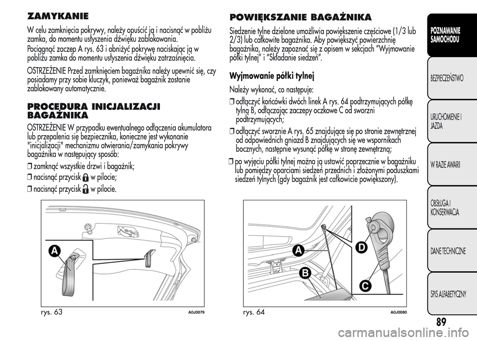 Alfa Romeo MiTo 2015  Instrukcja Obsługi (in Polish) ZAMYKANIE
W celu zamknięcia pokrywy, należy opuścić ją i nacisnąć w pobliżu
zamka, do momentu usłyszenia dźwięku zablokowania.
Pociągnąć zaczep A rys. 63 i obniżyć pokrywę naciskając