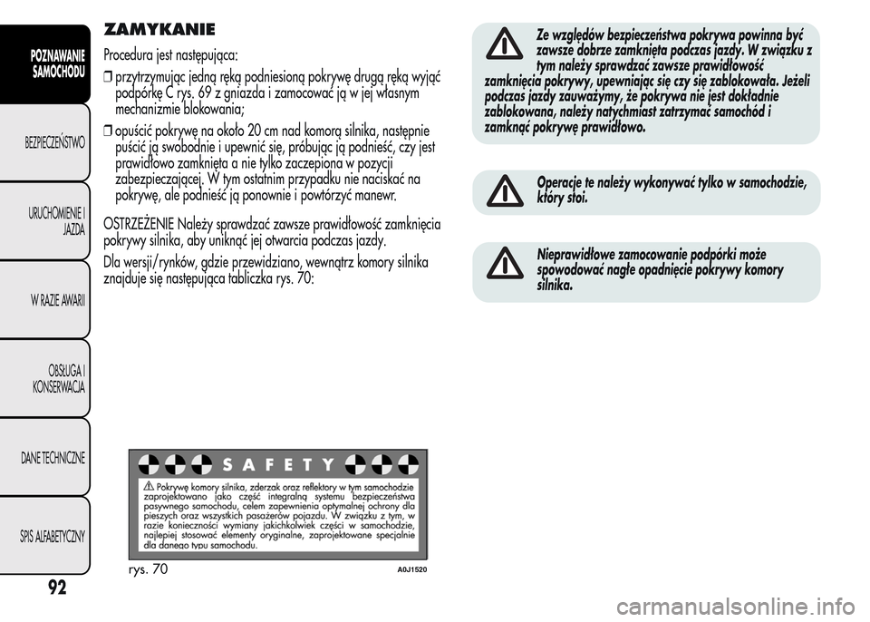 Alfa Romeo MiTo 2015  Instrukcja Obsługi (in Polish) ZAMYKANIE
Procedura jest następująca:
❒przytrzymując jedną ręką podniesioną pokrywę drugą ręką wyjąć
podpórkę C rys. 69 z gniazda i zamocować ją w jej własnym
mechanizmie blokowani