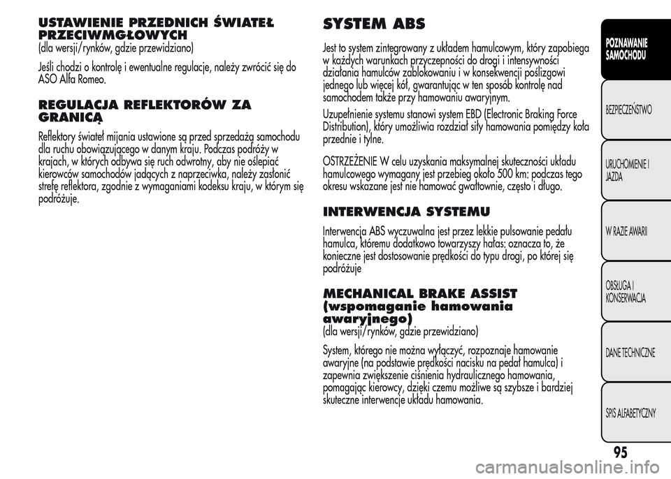 Alfa Romeo MiTo 2015  Instrukcja Obsługi (in Polish) USTAWIENIE PRZEDNICH ŚWIATEŁ
PRZECIWMGŁOWYCH
(dla wersji/rynków, gdzie przewidziano)
Jeśli chodzi o kontrolę i ewentualne regulacje, należy zwrócić się do
ASO Alfa Romeo.
REGULACJA REFLEKTOR