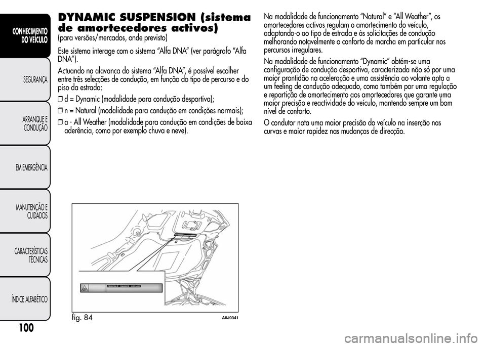 Alfa Romeo MiTo 2015  Manual do proprietário (in Portuguese) DYNAMIC SUSPENSION (sistema
de amortecedores activos)
(para versões/mercados, onde previsto)
Este sistema interage com o sistema “Alfa DNA” (ver parágrafo “Alfa
DNA”).
Actuando na alavanca d