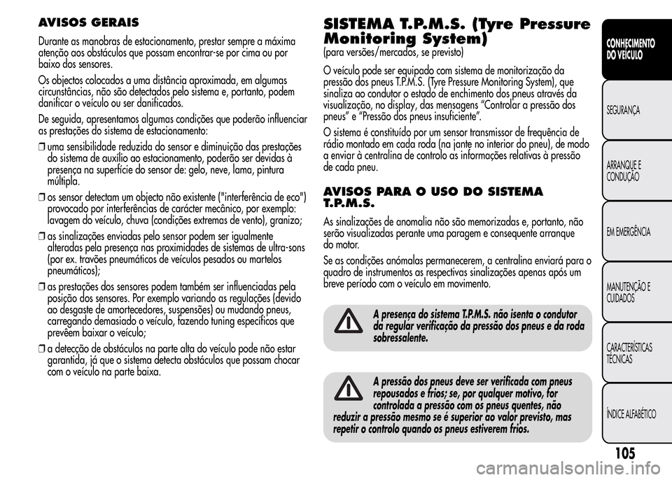 Alfa Romeo MiTo 2015  Manual do proprietário (in Portuguese) AVISOS GERAIS
Durante as manobras de estacionamento, prestar sempre a máxima
atenção aos obstáculos que possam encontrar-se por cima ou por
baixo dos sensores.
Os objectos colocados a uma distânc