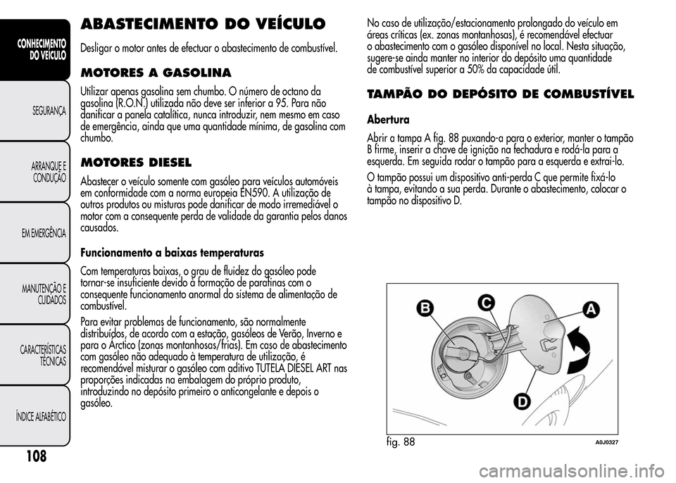 Alfa Romeo MiTo 2015  Manual do proprietário (in Portuguese) ABASTECIMENTO DO VEÍCULO
Desligar o motor antes de efectuar o abastecimento de combustível.
MOTORES A GASOLINA
Utilizar apenas gasolina sem chumbo. O número de octano da
gasolina (R.O.N.) utilizada