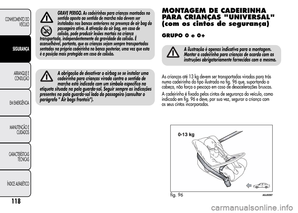 Alfa Romeo MiTo 2015  Manual do proprietário (in Portuguese) GRAVE PERIGO. As cadeirinhas para crianças montadas no
sentido oposto ao sentido de marcha não devem ser
instaladas nos bancos anteriores na presença de air bag do
passageiro ativo. A ativação do