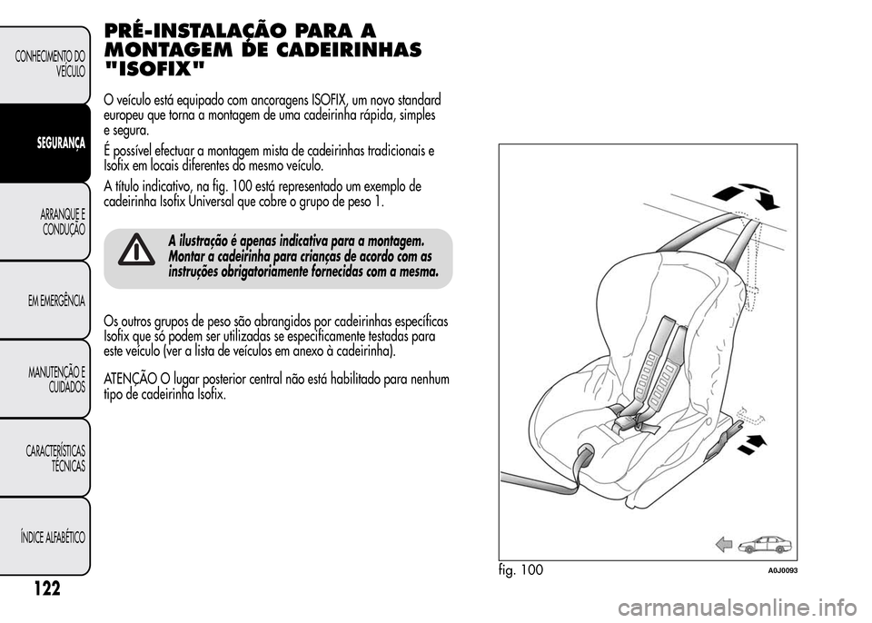 Alfa Romeo MiTo 2015  Manual do proprietário (in Portuguese) PRÉ-INSTALAÇÃO PARA A
MONTAGEM DE CADEIRINHAS
"ISOFIX"
O veículo está equipado com ancoragens ISOFIX, um novo standard
europeu que torna a montagem de uma cadeirinha rápida, simples
e segura.
É