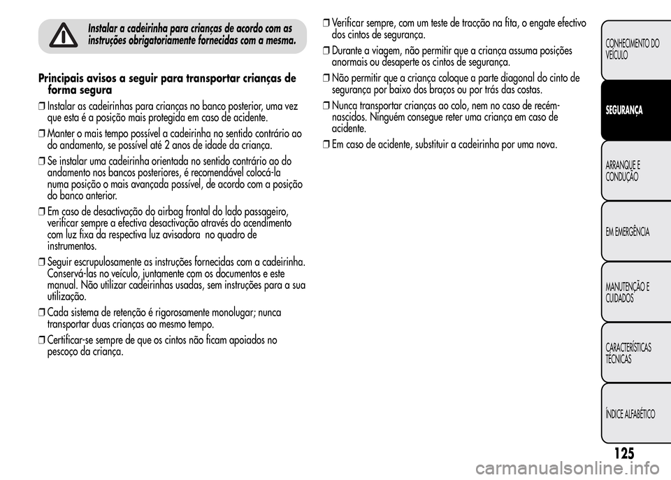 Alfa Romeo MiTo 2015  Manual do proprietário (in Portuguese) Instalar a cadeirinha para crianças de acordo com as
instruções obrigatoriamente fornecidas com a mesma.
Principais avisos a seguir para transportar crianças de
forma segura
❒Instalar as cadeiri
