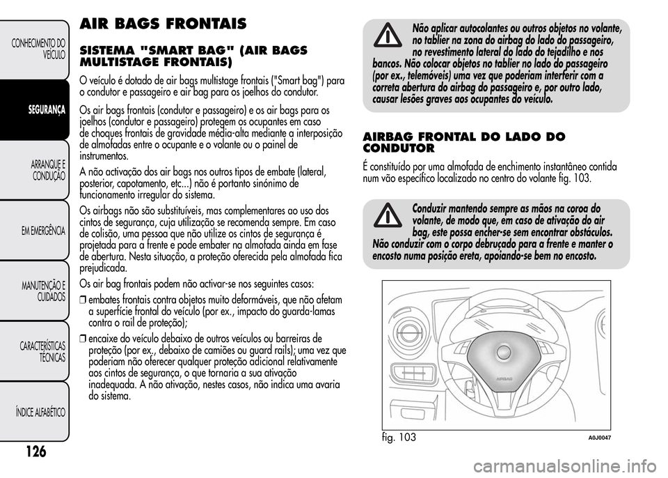Alfa Romeo MiTo 2015  Manual do proprietário (in Portuguese) AIR BAGS FRONTAIS
SISTEMA "SMART BAG" (AIR BAGS
MULTISTAGE FRONTAIS)
O veículo é dotado de air bags multistage frontais ("Smart bag") para
o condutor e passageiro e air bag para os joelhos do condut